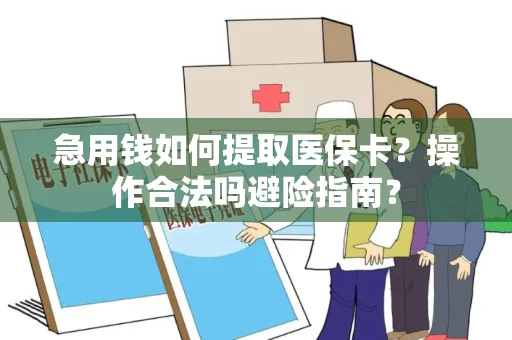 急用钱如何提取医保卡？操作合法吗避险指南？